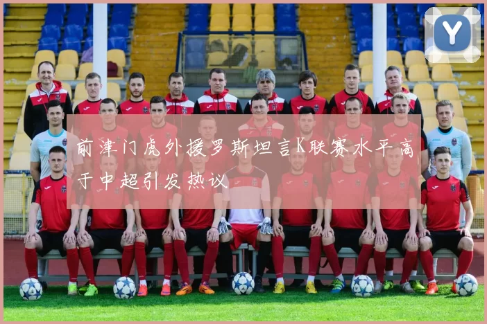 前津门虎外援罗斯坦言K联赛水平高于中超引发热议