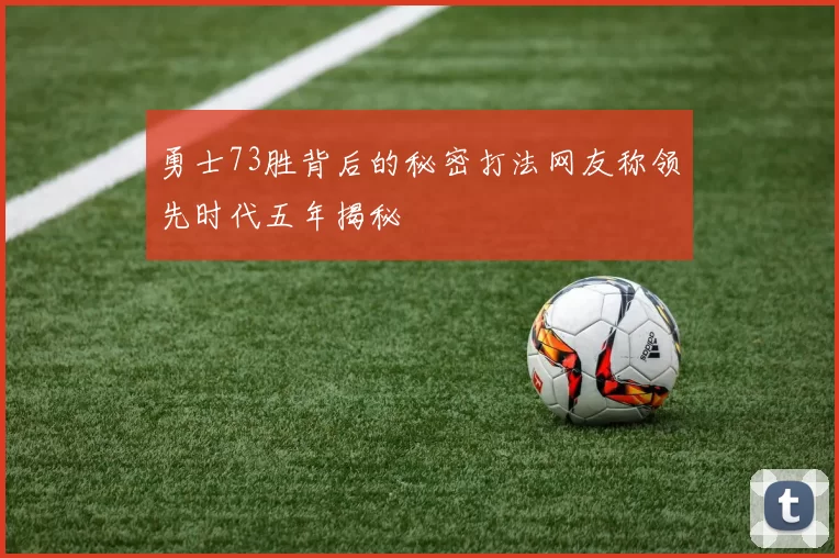 勇士73胜背后的秘密打法网友称领先时代五年揭秘