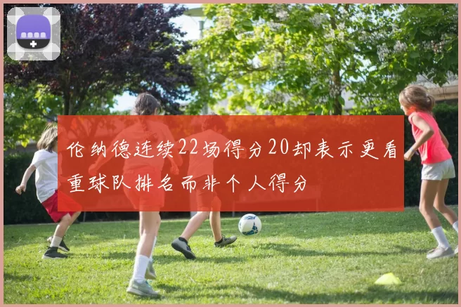 伦纳德连续22场得分20却表示更看重球队排名而非个人得分