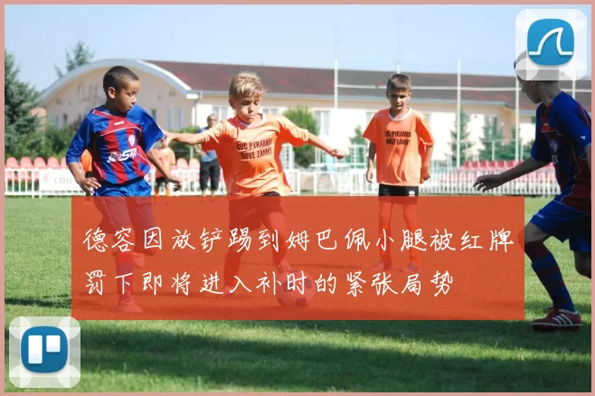 德容因放铲踢到姆巴佩小腿被红牌罚下即将进入补时的紧张局势