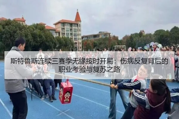 斯特鲁斯连续三赛季无缘按时开局：伤病反复背后的职业考验与复苏之路